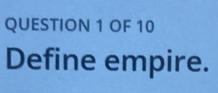 OF 10 
Define empire.