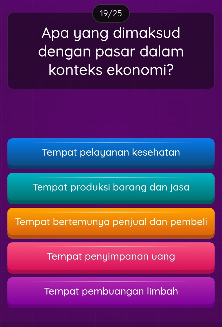 19/25
Apa yang dimaksud
dengan pasar dalam
konteks ekonomi?
Tempat pelayanan kesehatan
Tempat produksi barang dan jasa
Tempat bertemunya penjual dan pembeli
Tempat penyimpanan vang
Tempat pembuangan limbah