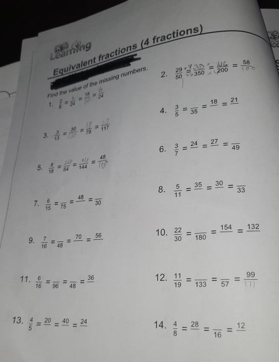 Equivalent fractions (4 fractions) 
Leaming K5 
Find the value of the missing numbers 
2. 
1.  2/8 = i/24 =frac 18= i/24 
4.  3/5 =frac 35=frac 18=frac 21
3.  3/13 =
30 =
6.  3/7 =frac 24=frac 27=frac 49
5. ==_ 
8.  5/11 =frac 35=frac 30=frac 33
7.  6/15 =frac 75=frac 48=frac 30
9.  7/16 =frac 48=frac 70=frac 56 10.  22/30 =frac 180=frac 154=frac 132
12. 
11.  6/16 =frac 96=frac 48=frac 36 = 133 = 57 = 99
13.  4/5 =frac 20=frac 40=frac 24
14.  4/8 =frac 28=frac 16=frac 12