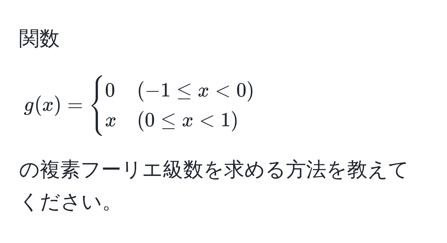 関数 $g(x) = begincases 
0 & (-1 ≤ x < 0)  
x & (0 ≤ x < 1) 
endcases$ の複素フーリエ級数を求める方法を教えてください。