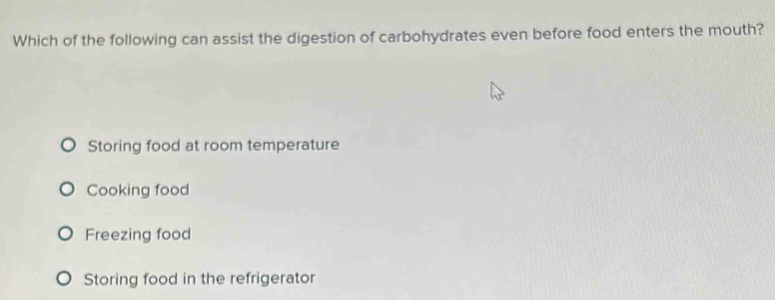 Which of the following can assist the digestion of carbohydrates even before food enters the mouth?
Storing food at room temperature
Cooking food
Freezing food
Storing food in the refrigerator