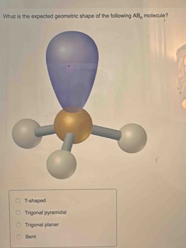 What is the expected geometric shape of the following AB_n molecule?
T-shaped
Trigonal pyramidal
Trigonal planer
Bent