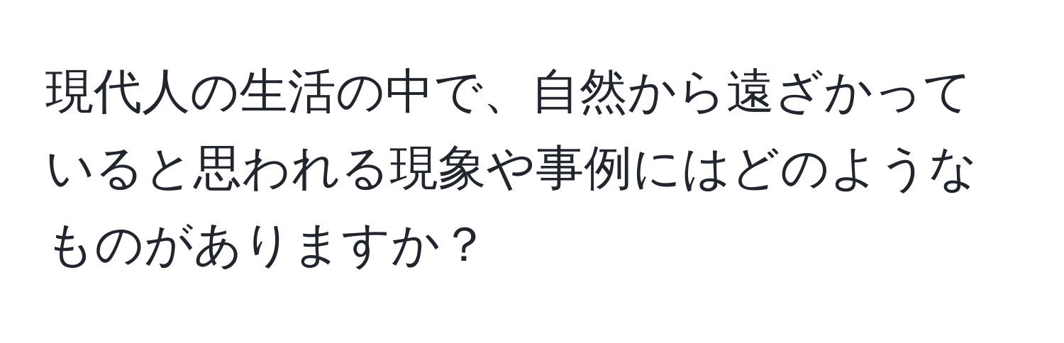 現代人の生活の中で、自然から遠ざかっていると思われる現象や事例にはどのようなものがありますか？