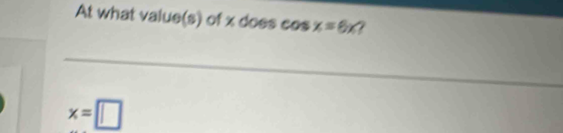 At what value(s) of x does co sx=6x 7
x=□