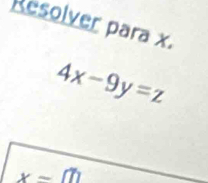 Resolver para x.
4x-9y=z
x=m