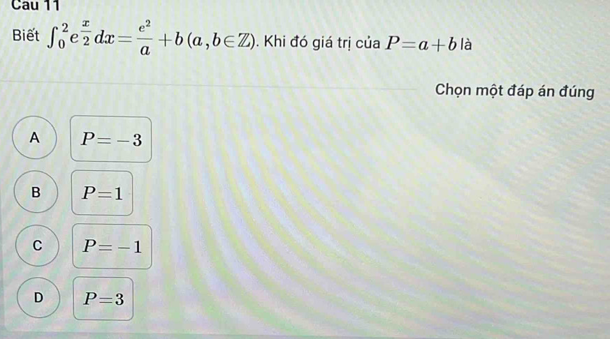 Cau 11
Biết ∈t _0^(2e^frac x)2dx= e^2/a +b(a,b∈ Z). Khi đó giá trị của P=a+b là
Chọn một đáp án đúng
A P=-3
B P=1
C P=-1
D P=3