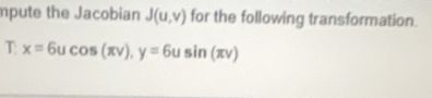 mpute the Jacobian J(u,v) for the following transformation. 
T: x=6ucos (π v), y=6u sin (π nu )