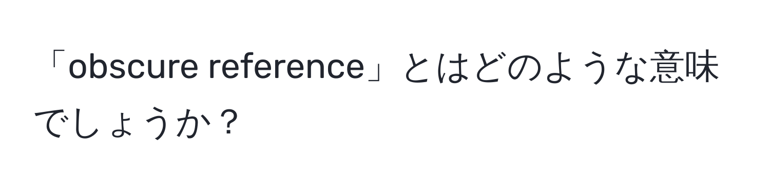 「obscure reference」とはどのような意味でしょうか？