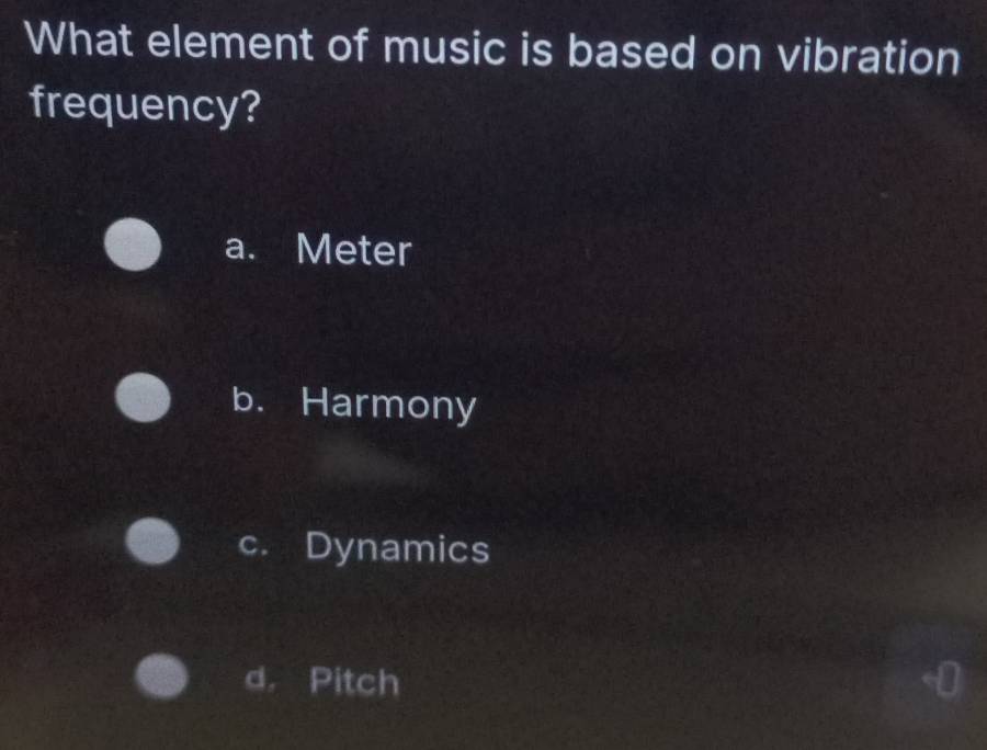 What element of music is based on vibration
frequency?
a. Meter
b. Harmony
c. Dynamics
d， Pitch