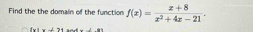 Find the the domain of the function f(x)= (x+8)/x^2+4x-21 .
 x|x!= 21 and x!= -8