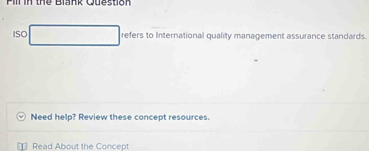 Pill in thể Blank Question 
ISO refers to International quality management assurance standards. 
Need help? Review these concept resources. 
Read About the Concept