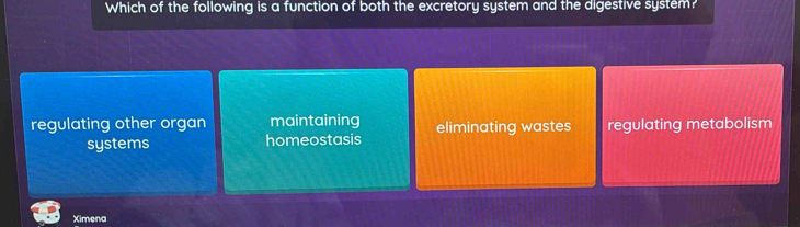 Which of the following is a function of both the excretory system and the digestive system?
regulating other organ maintaining eliminating wastes regulating metabolism
systems homeostasis
Ximena