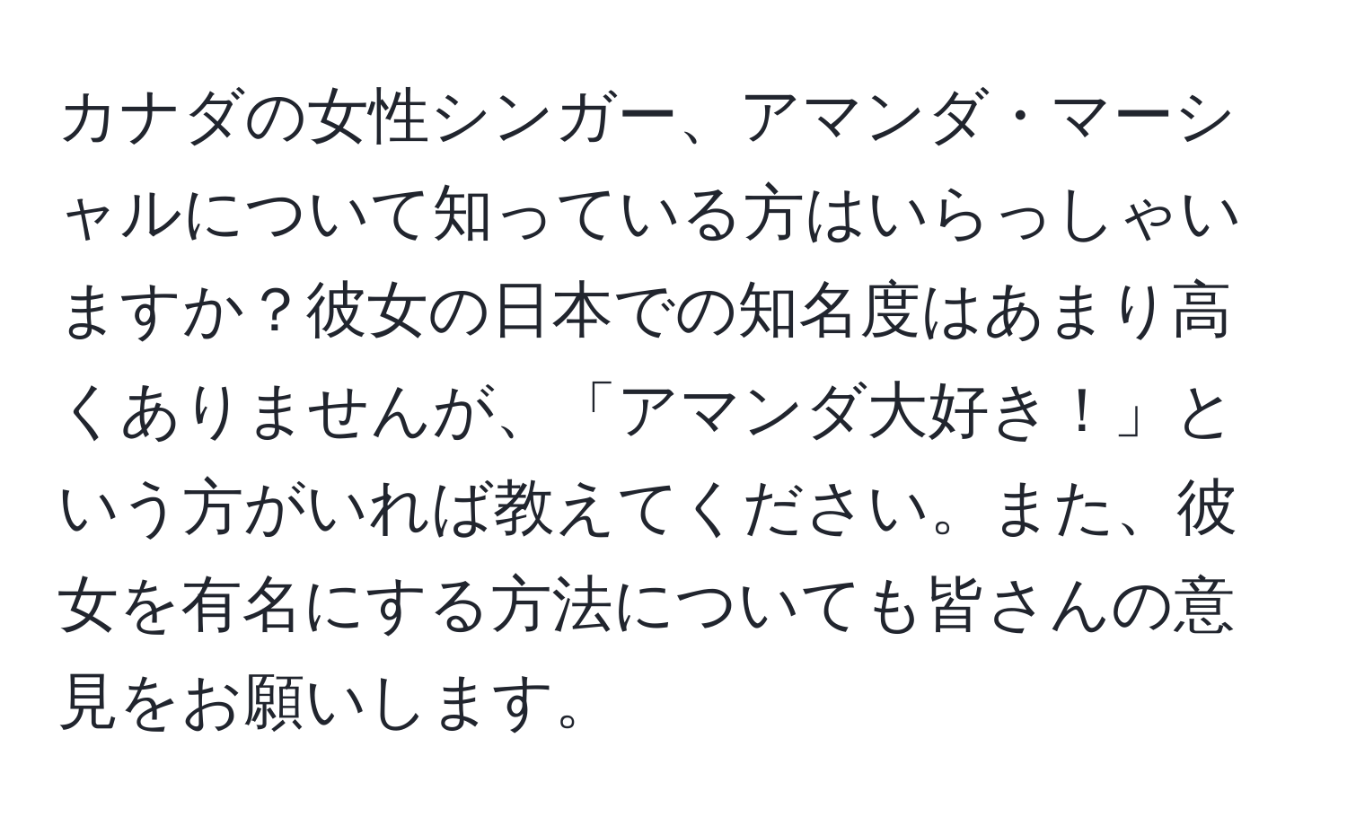 カナダの女性シンガー、アマンダ・マーシャルについて知っている方はいらっしゃいますか？彼女の日本での知名度はあまり高くありませんが、「アマンダ大好き！」という方がいれば教えてください。また、彼女を有名にする方法についても皆さんの意見をお願いします。