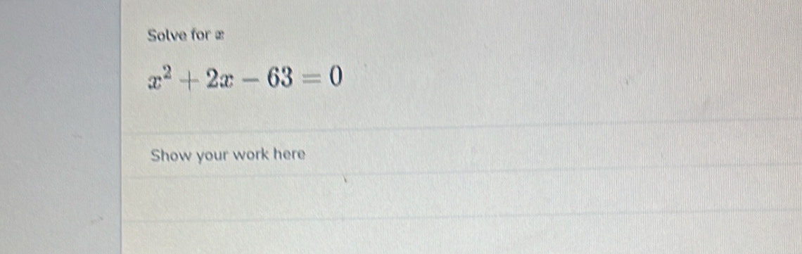 Solve for ≌
x^2+2x-63=0
Show your work here