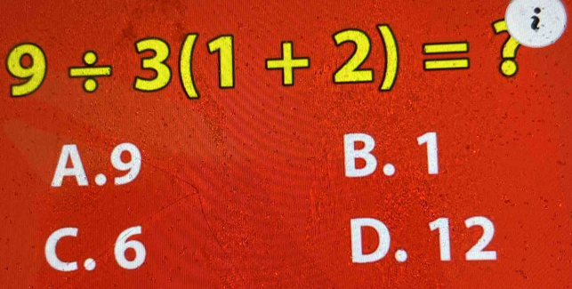 9/ 3(1+2)= 86
A. 9 B. 1
C. 6 D. 12