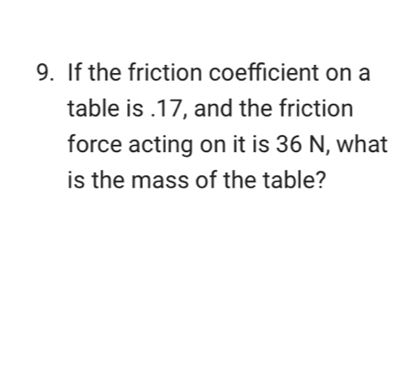 If the friction coefficient on a 
table is . 17, and the friction 
force acting on it is 36 N, what 
is the mass of the table?