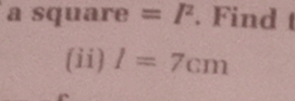 a square =I^2. Find 
(ii) I=7cm