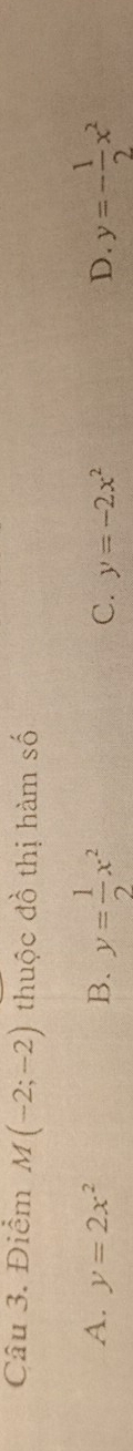 Điểm M(-2;-2) thuộc đồ thị hàm số
A. y=2x^2 B. y= 1/2 x^2 C. y=-2x^2 D. y=- 1/2 x^2