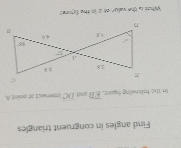 Find angles in congruent triangles
In the following figure, overline EB and overline DC intersect at point A.
What is the value of x in the figure?