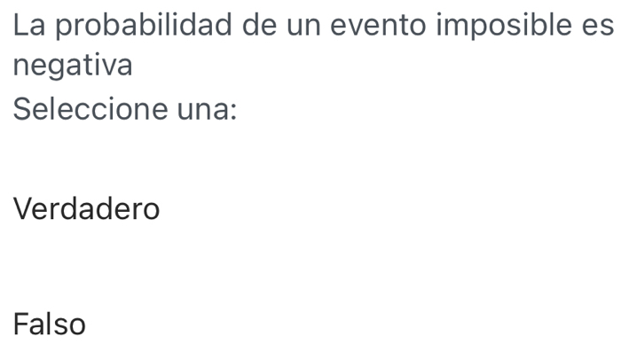 La probabilidad de un evento imposible es
negativa
Seleccione una:
Verdadero
Falso