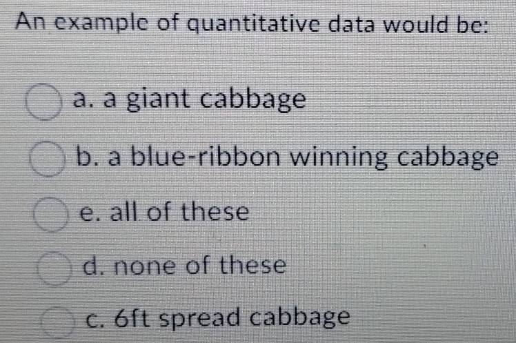 Solved: An example of quantitative data would be: a. a giant cabbage b ...