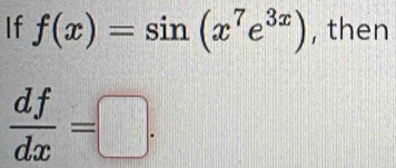 If f(x)=sin (x^7e^(3x)) , then
 df/dx =□.