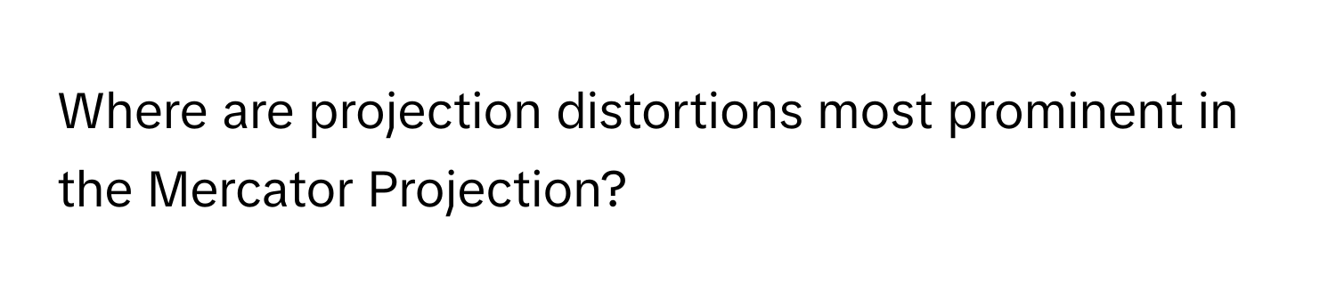 Where are projection distortions most prominent in the Mercator Projection?