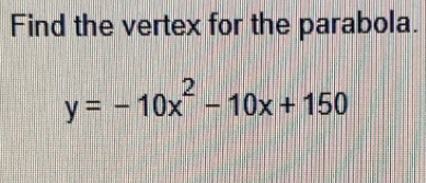 Find the vertex for the parabola.
y=-10x^2-10x+150