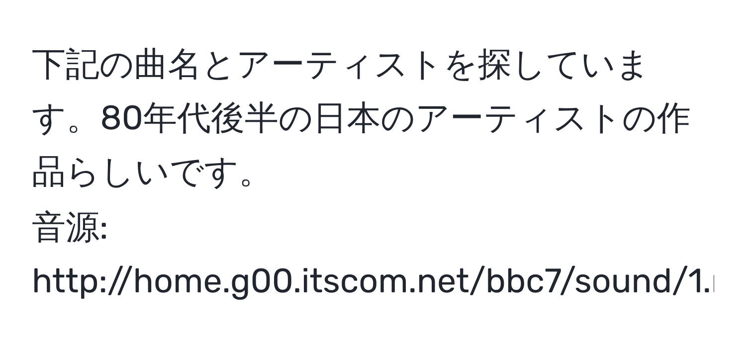 下記の曲名とアーティストを探しています。80年代後半の日本のアーティストの作品らしいです。  
音源: http://home.g00.itscom.net/bbc7/sound/1.mp3