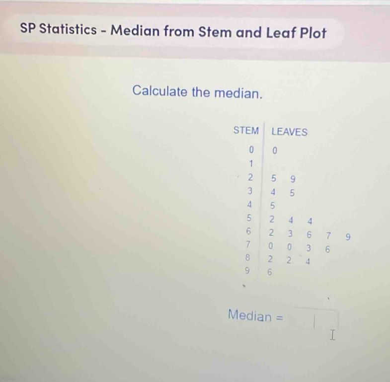 SP Statistics - Median from Stem and Leaf Plot 
Calculate the median. 
9
Median =