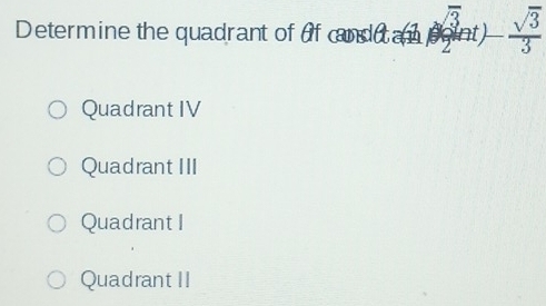 Determine the quadrant of of candir an  sqrt(3)/2 at)- sqrt(3)/3 
Quadrant IV
Quadrant III
Quadrant I
Quadrant II