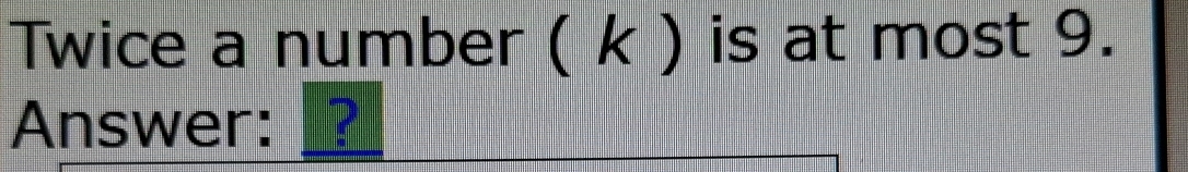 Twice a number ( k ) is at most 9. 
Answer: __