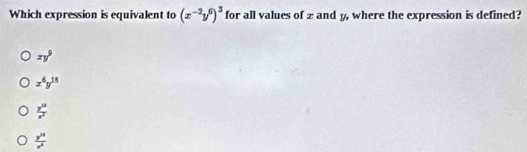 Which expression is equivalent to (x^(-2)y^6)^3 for all values of 2 and y, where the expression is defined?
xy^9
x^6y^(18)
 y^(13)/x^3 
 y^(18)/z^4 