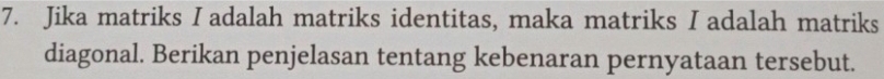 Jika matriks I adalah matriks identitas, maka matriks I adalah matriks 
diagonal. Berikan penjelasan tentang kebenaran pernyataan tersebut.