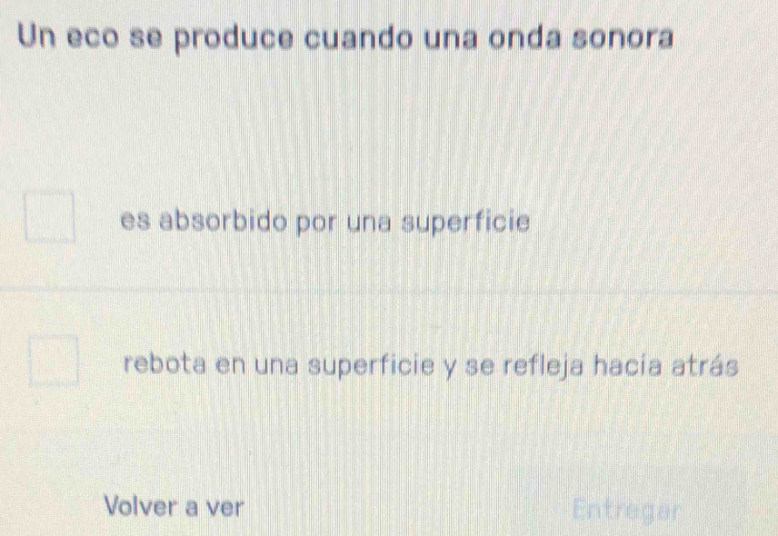 Un eco se produce cuando una onda sonora
es absorbido por una superficie
rebota en una superficie y se refleja hacía atrás
Volver a ver Entregar