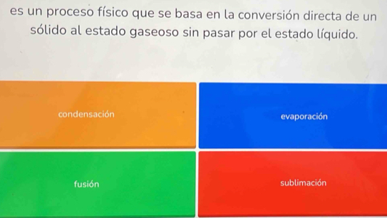 es un proceso físico que se basa en la conversión directa de un
sólido al estado gaseoso sin pasar por el estado líquido.
condensación evaporación
fusión sublimación