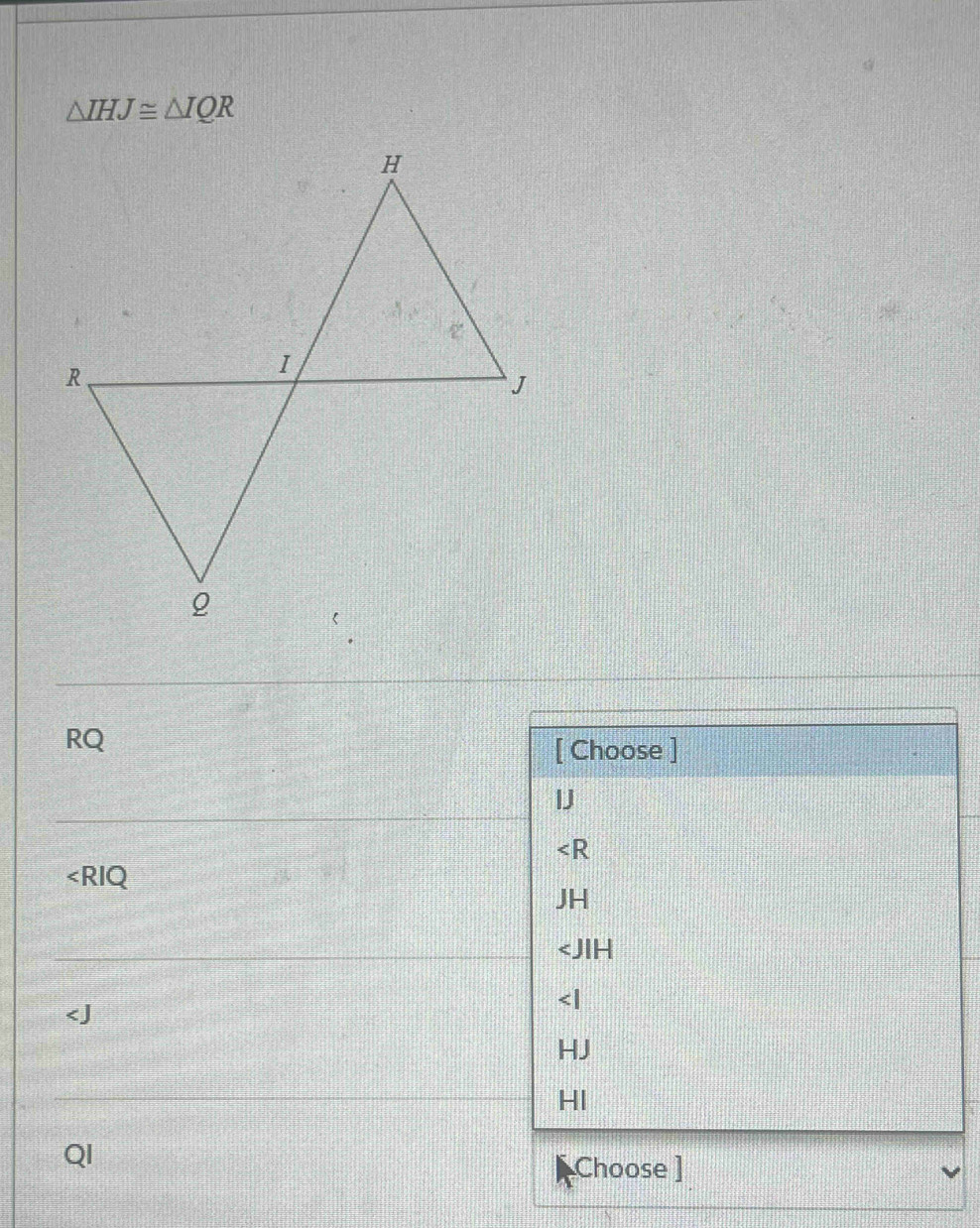 △ IHJ≌ △ IQR
RQ
[ Choose ]
IJ

∠ RIQ
JH

_  J
HI
QI
Choose ]