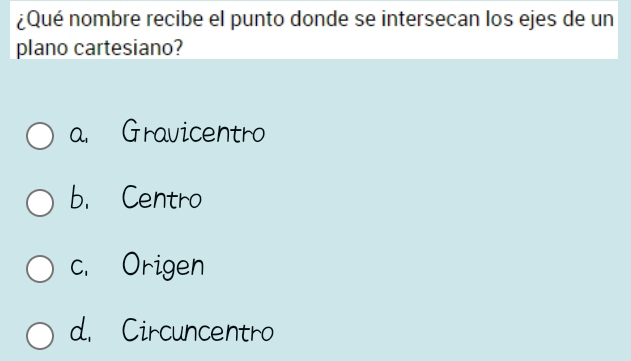 ¿Qué nombre recibe el punto donde se intersecan los ejes de un
plano cartesiano?
a. Gravicentro
b. Centro
c. Origen
d. Circuncentro