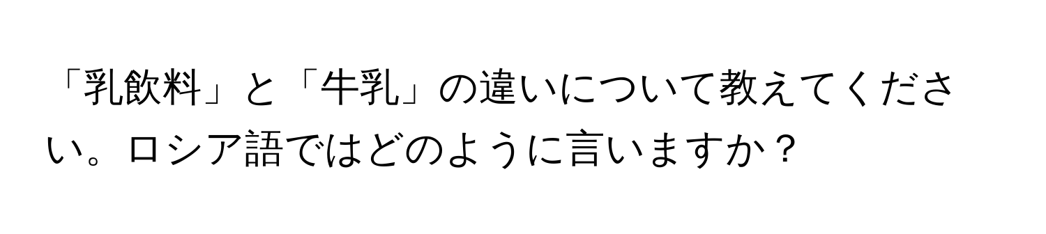 「乳飲料」と「牛乳」の違いについて教えてください。ロシア語ではどのように言いますか？