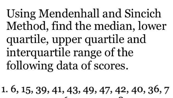 Using Mendenhall and Sincich 
Method, find the median, lower 
quartile, upper quartile and 
interquartile range of the 
following data of scores.
1. 6, 15, 39, 41, 43, 49, 47, 42, 40, 36, 7