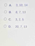 A. 3, 10, 14
B. 8, 7, 13
C. 3, 2, 5
D. 20, 7, 13