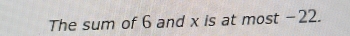 The sum of 6 and x is at most −22.