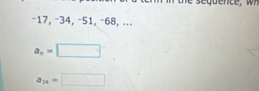 sequence, wh
−17, −34, −51, −68, ...
a_n=□
a_34=□