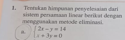 Tentukan himpunan penyelesaian dari 
sistem persamaan linear berikut dengan 
menggunakan metode eliminasi. 
a. beginarrayl 2x-y=14 x+3y=0endarray.