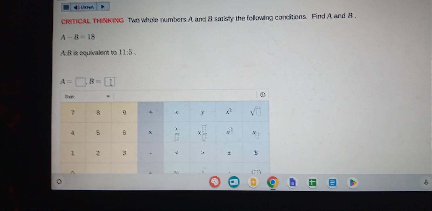 Listen
CRITICAL THINKING Two whole numbers A and B satisfy the following conditions. Find A and B .
A-B=18
A:B is equivalent to 11:5.
A=□ ,B=□