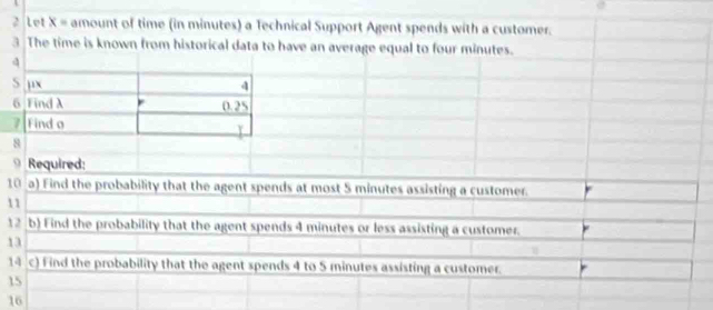 Let x= amount of time (in minutes) a Technical Support Agent spends with a cus
1
1
1
1
14 c) Find the probability that the agent spends 4 to 5 minutes assisting a customer.
15
16