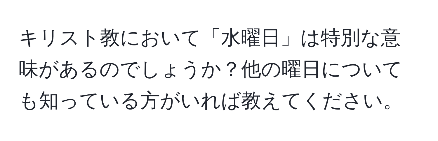 キリスト教において「水曜日」は特別な意味があるのでしょうか？他の曜日についても知っている方がいれば教えてください。