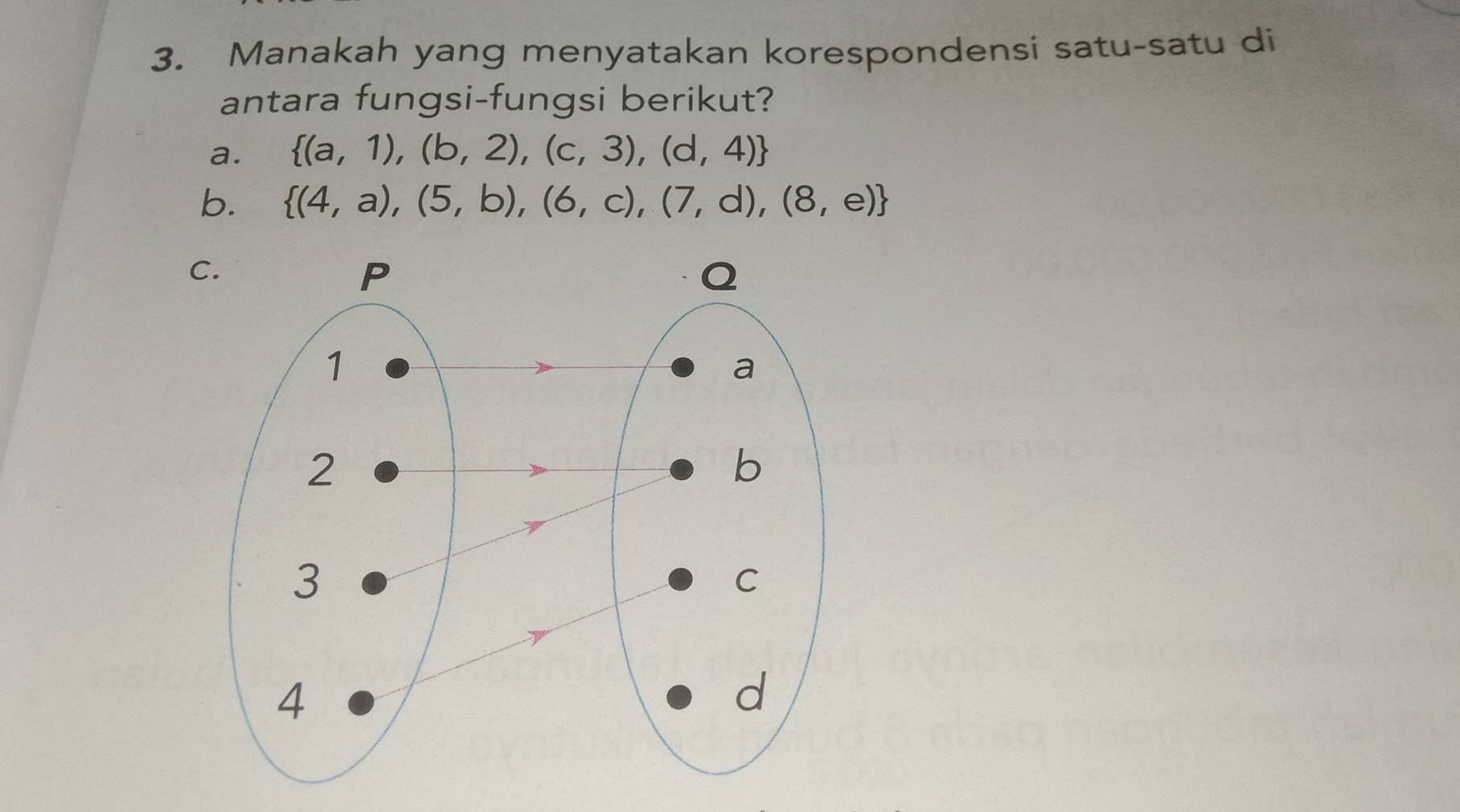 Manakah yang menyatakan korespondensi satu-satu di
antara fungsi-fungsi berikut?
a.  (a,1),(b,2),(c,3),(d,4)
b.  (4,a),(5,b),(6,c),(7,d),(8,e)