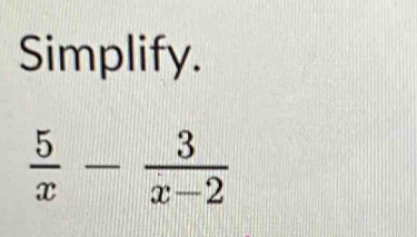 Simplify.
 5/x - 3/x-2 