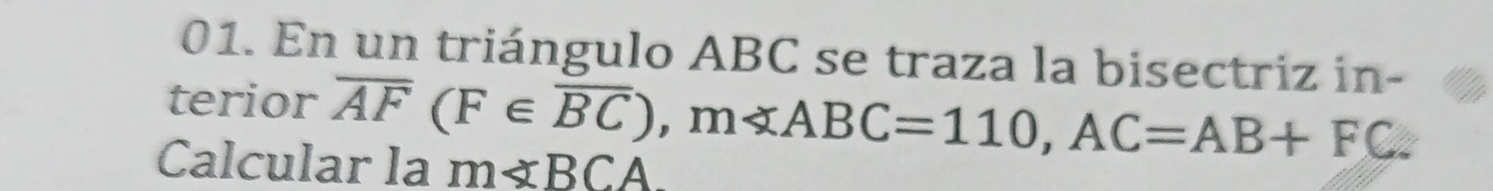 En un triángulo ABC se traza la bisectriz in- 
terior overline AF(F∈ overline BC), m , AC=AB+FC. 
Calcular la m∠ BCA